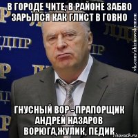 в городе чите, в районе забво зарылся как глист в говно гнусный вор - прапорщик андрей назаров ворюга,жулик, педик