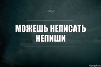 можешь неписать непиши