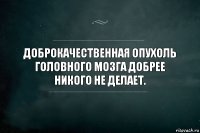 Доброкачественная опухоль головного мозга добрее никого не делает.