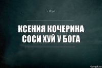 ксения кочерина соси хуй у бога