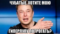 чубатые, хотите мою гиперлупу потрогать?