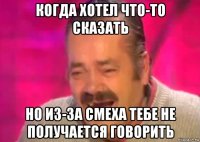 когда хотел что-то сказать но из-за смеха тебе не получается говорить