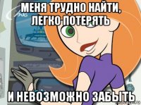 меня трудно найти, легко потерять и невозможно забыть