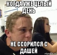 когда уже целый день не ссорился с дашей