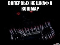 вопервых не шкаф а кошмар 