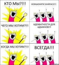 КТО МЫ?!!! КОМЬЮНИТИ WARFACE!!! ЧЕГО МЫ ХОТИМ?!!! АДЕКВАТНОСТИ ДЛЯ АДМИНОВ!!! КОГДА МЫ ХОТИМ?!!! ВСЕГДА!!!