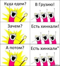 Куда едем? В Грузию! Зачем? Есть хинкали! А потом? Есть хинкали"