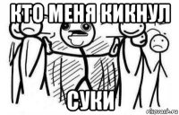 кто меня кикнул суки