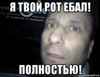 я твой рот ебал! полностью!