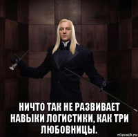  ничто так не развивает навыки логистики, как три любовницы.