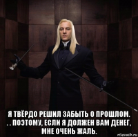  я твёрдо решил забыть о прошлом. . . поэтому, если я должен вам денег, мне очень жаль.