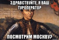 здравствуйте, я ваш туроператор посмотрим москву?