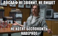 досааф не звонит, не пишет не хотят беспокоить наверное