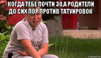 когда тебе почти 30,а родители до сих пор против татуировок 