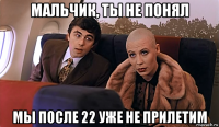 мальчик, ты не понял мы после 22 уже не прилетим