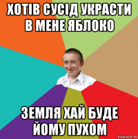 хотів сусід украсти в мене яблоко земля хай буде йому пухом