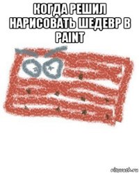 когда решил нарисовать шедевр в paint 