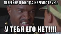 пеееейн! я билда не чувствую! у тебя его нет!!!!