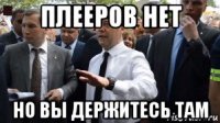 плееров нет но вы держитесь там