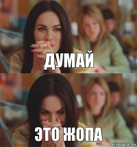 думай это жопа
