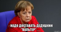  - надо доставать дедушкин "вальтер" . . .