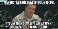 мы вставили тебе d-sql в d-sql чтобы ты мог разгребать стринг пока разгребаешь стринг