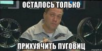 осталось только прихуячить пуговиц