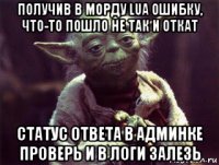 получив в морду lua ошибку, что-то пошло не так и откат статус ответа в админке проверь и в логи залезь