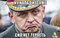 ну нападите уже сил нет терпеть