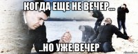 когда еще не вечер... ..но уже вечер