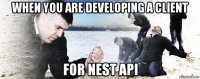 when you are developing a client for nest api
