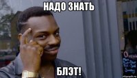 надо знать блэт!