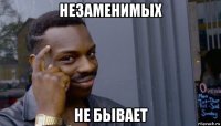 незаменимых не бывает