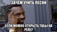 зачем учить песни если можно открыть табы на репе?