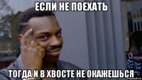 если не поехать тогда и в хвосте не окажешься