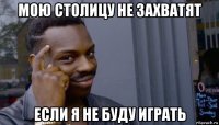 мою столицу не захватят если я не буду играть