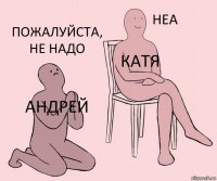 Андрей Катя Пожалуйста, не надо