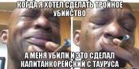 когда я хотел сделать тройное убийство а меня убили и это сделал капитанкорейский с тауруса