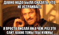 давно надо была сказать, что не устраивает, я просто писала ни о чём, раз это сайт, какие темы тебе нужны