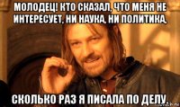 молодец! кто сказал, что меня не интересует, ни наука, ни политика, сколько раз я писала по делу.