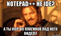 notepad++ не ide? а ты кол-во плагинов под него видел?