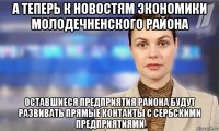 а теперь к новостям экономики молодечненского района оставшиеся предприятия района будут развивать прямые контакты с сербскими предприятиями