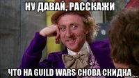 ну давай, расскажи что на guild wars снова скидка