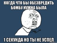 когда что бы обезвредить бомбу нужна была 1 секунда но ты не успел