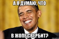 а я думаю, что в жопе свербит?