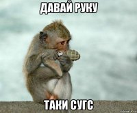 давай руку таки сугс