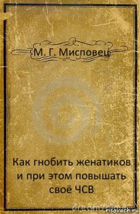 М. Г. Мисповец Как гнобить женатиков и при этом повышать своё ЧСВ