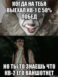 когда на тебя выехал кв-1 с 50% побед но ты то знаешь что кв-2 его ваншотнет