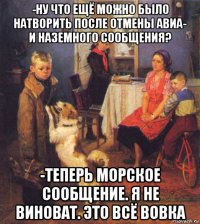 -ну что ещё можно было натворить после отмены авиа- и наземного сообщения? -теперь морское сообщение. я не виноват. это всё вовка