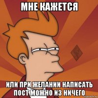 мне кажется или при желании написать пост можно из ничего